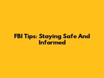 FBI Tips: Staying Safe And Informed