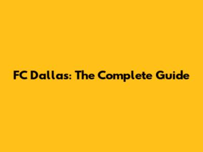 FC Dallas: The Complete Guide