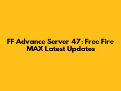 FF Advance Server 47: Free Fire MAX Latest Updates