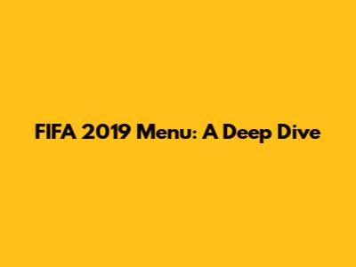 FIFA 2019 Menu: A Deep Dive