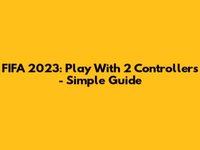 FIFA 2023: Play With 2 Controllers - Simple Guide