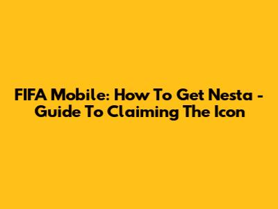 FIFA Mobile: How To Get Nesta - Guide To Claiming The Icon