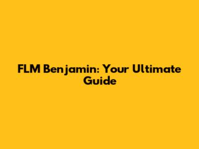 FLM Benjamin: Your Ultimate Guide