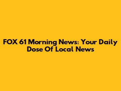 FOX 61 Morning News: Your Daily Dose Of Local News