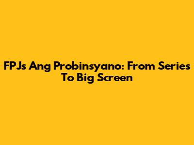 FPJ's Ang Probinsyano: From Series To Big Screen