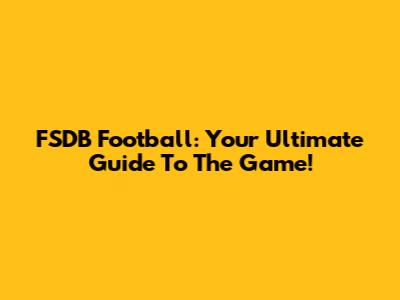 FSDB Football: Your Ultimate Guide To The Game!