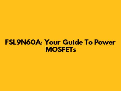 FSL9N60A: Your Guide To Power MOSFETs