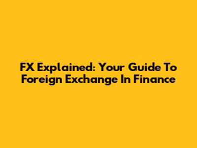 FX Explained: Your Guide To Foreign Exchange In Finance