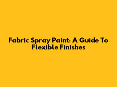 Fabric Spray Paint: A Guide To Flexible Finishes