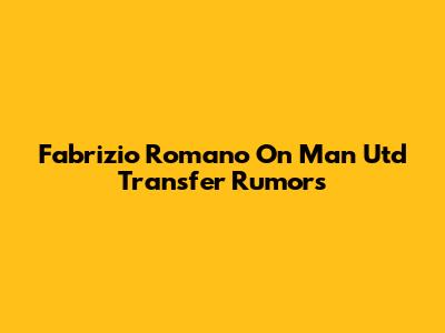 Fabrizio Romano On Man Utd Transfer Rumors