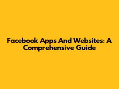 Facebook Apps And Websites: A Comprehensive Guide