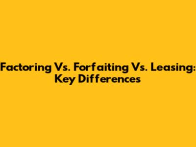 Factoring Vs. Forfaiting Vs. Leasing: Key Differences