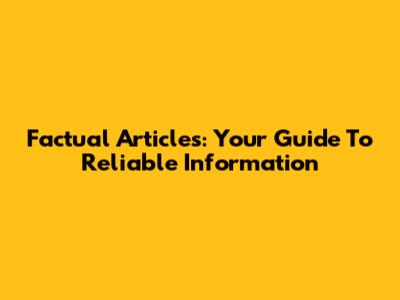 Factual Articles: Your Guide To Reliable Information