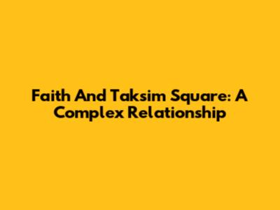 Faith And Taksim Square: A Complex Relationship