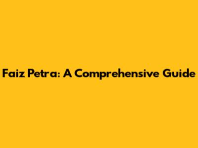 Faiz Petra: A Comprehensive Guide