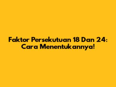 Faktor Persekutuan 18 Dan 24: Cara Menentukannya!