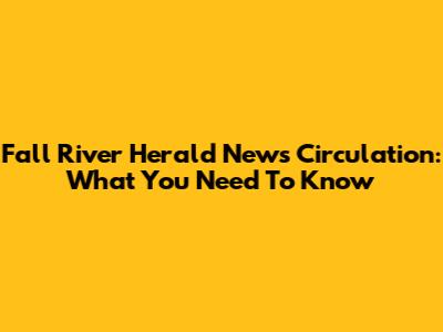 Fall River Herald News Circulation: What You Need To Know
