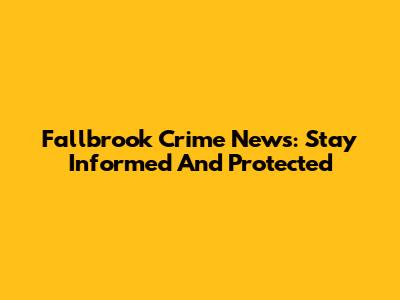 Fallbrook Crime News: Stay Informed And Protected