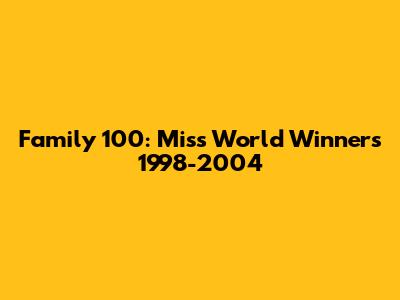 Family 100: Miss World Winners 1998-2004