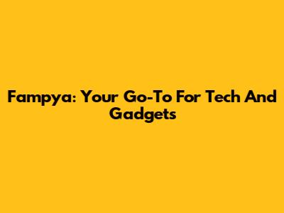 Fampya: Your Go-To For Tech And Gadgets