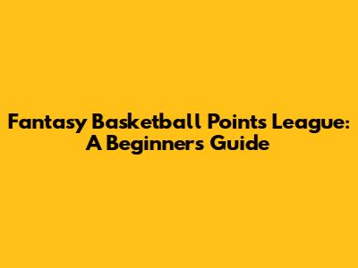 Fantasy Basketball Points League: A Beginner's Guide