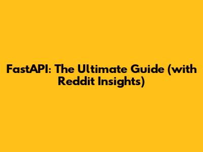 FastAPI: The Ultimate Guide (with Reddit Insights)