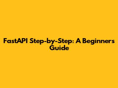 FastAPI Step-by-Step: A Beginner's Guide
