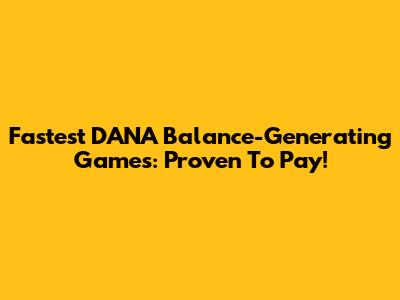 Fastest DANA Balance-Generating Games: Proven To Pay!