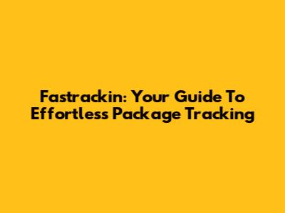 Fastrackin: Your Guide To Effortless Package Tracking