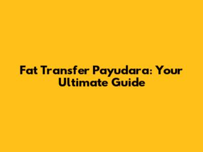 Fat Transfer Payudara: Your Ultimate Guide