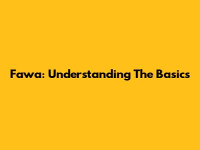 Fawa: Understanding The Basics