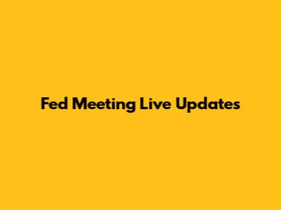 Fed Meeting Live Updates