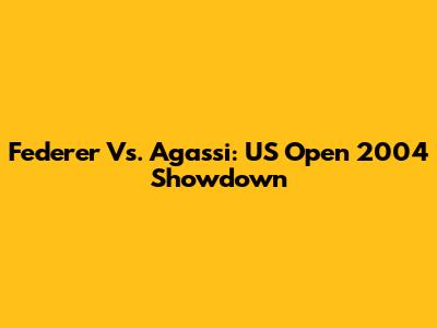 Federer Vs. Agassi: US Open 2004 Showdown