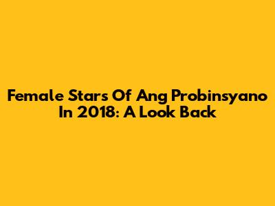Female Stars Of Ang Probinsyano In 2018: A Look Back