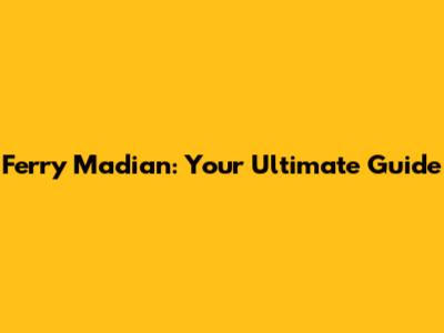 Ferry Madian: Your Ultimate Guide