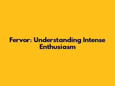 Fervor: Understanding Intense Enthusiasm