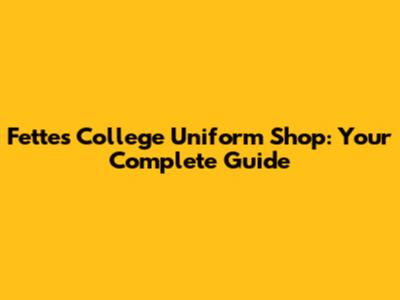 Fettes College Uniform Shop: Your Complete Guide