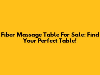 Fiber Massage Table For Sale: Find Your Perfect Table!