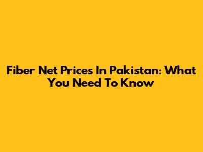 Fiber Net Prices In Pakistan: What You Need To Know