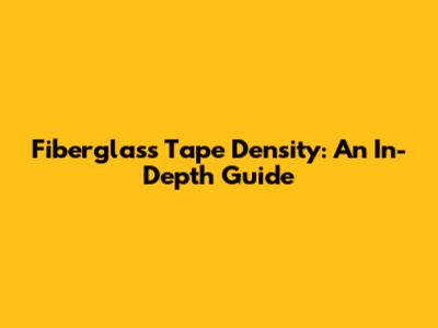 Fiberglass Tape Density: An In-Depth Guide