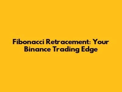 Fibonacci Retracement: Your Binance Trading Edge