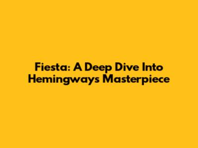 Fiesta: A Deep Dive Into Hemingway's Masterpiece