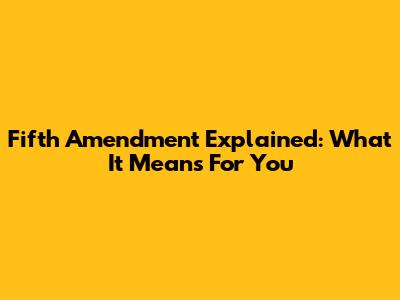 Fifth Amendment Explained: What It Means For You