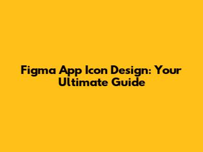 Figma App Icon Design: Your Ultimate Guide
