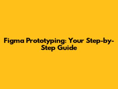 Figma Prototyping: Your Step-by-Step Guide