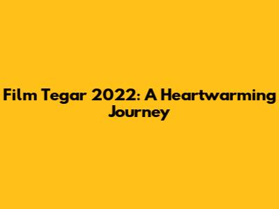Film Tegar 2022: A Heartwarming Journey