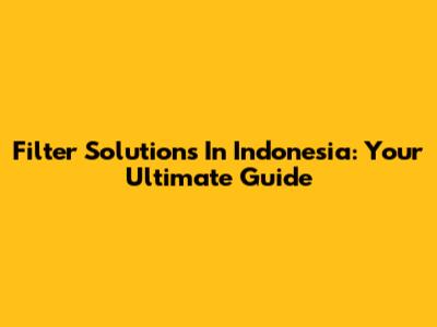 Filter Solutions In Indonesia: Your Ultimate Guide