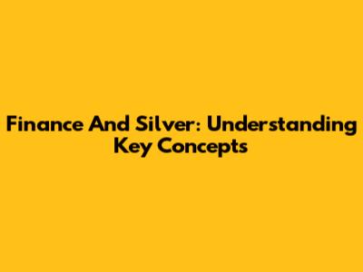 Finance And Silver: Understanding Key Concepts