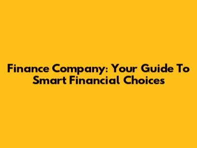 Finance Company: Your Guide To Smart Financial Choices