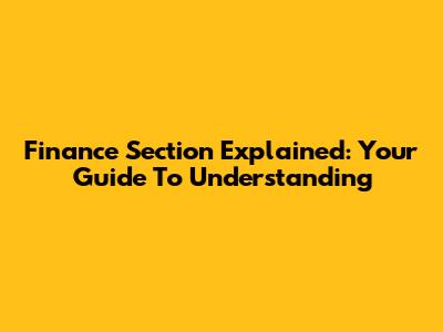 Finance Section Explained: Your Guide To Understanding
